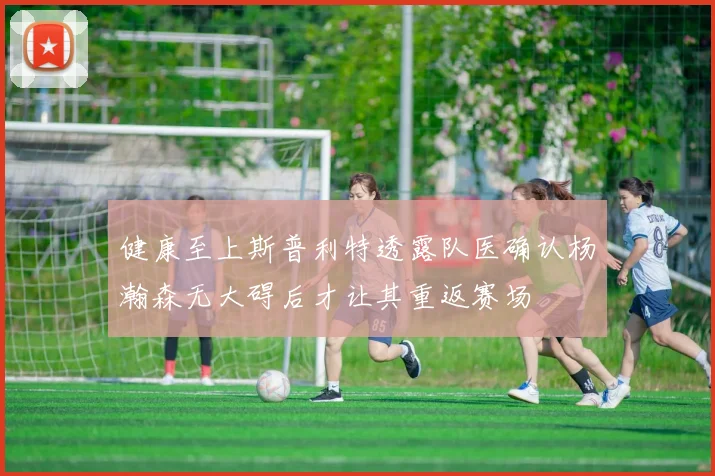 健康至上斯普利特透露队医确认杨瀚森无大碍后才让其重返赛场