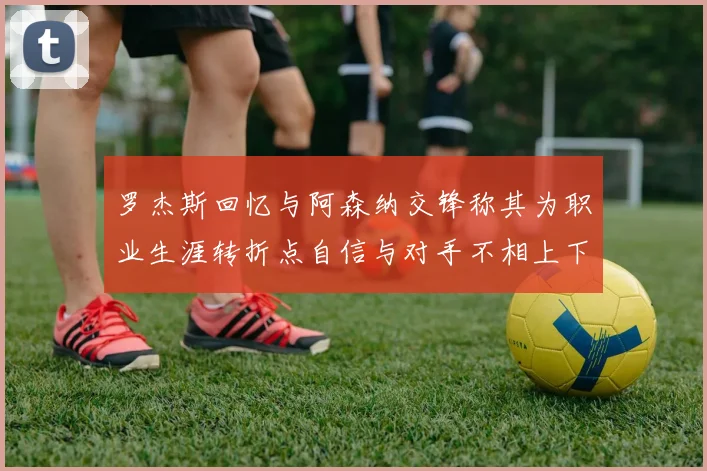 罗杰斯回忆与阿森纳交锋称其为职业生涯转折点自信与对手不相上下
