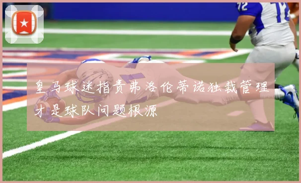 皇马球迷指责弗洛伦蒂诺独裁管理才是球队问题根源