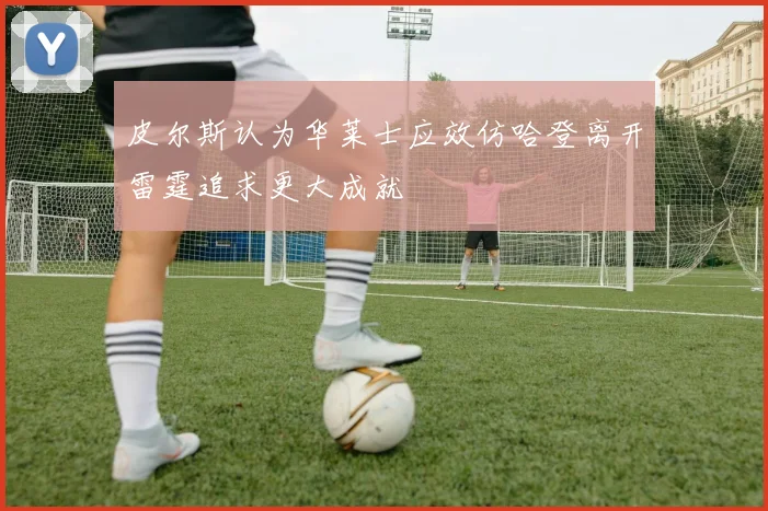皮尔斯认为华莱士应效仿哈登离开雷霆追求更大成就