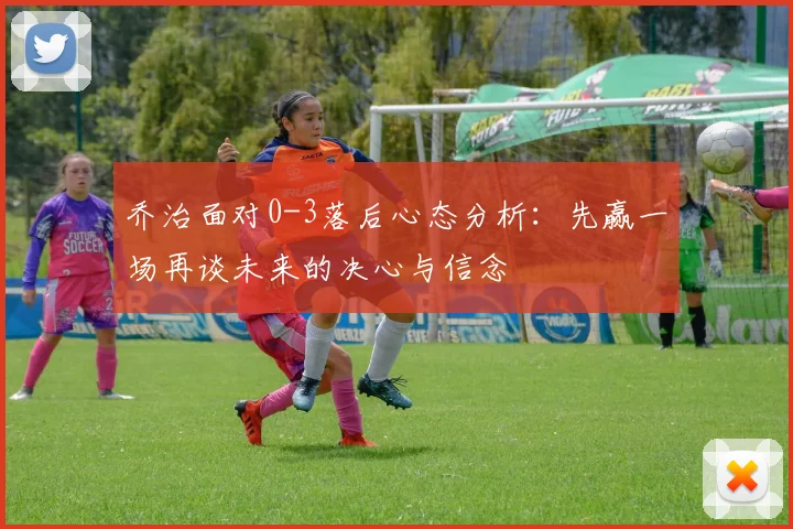 乔治面对0-3落后心态分析：先赢一场再谈未来的决心与信念