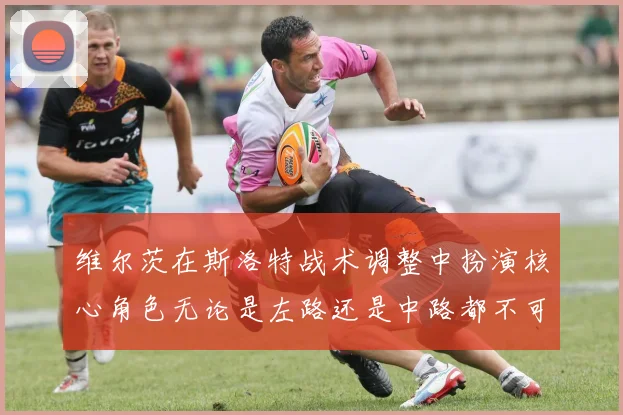 维尔茨在斯洛特战术调整中扮演核心角色无论是左路还是中路都不可或缺