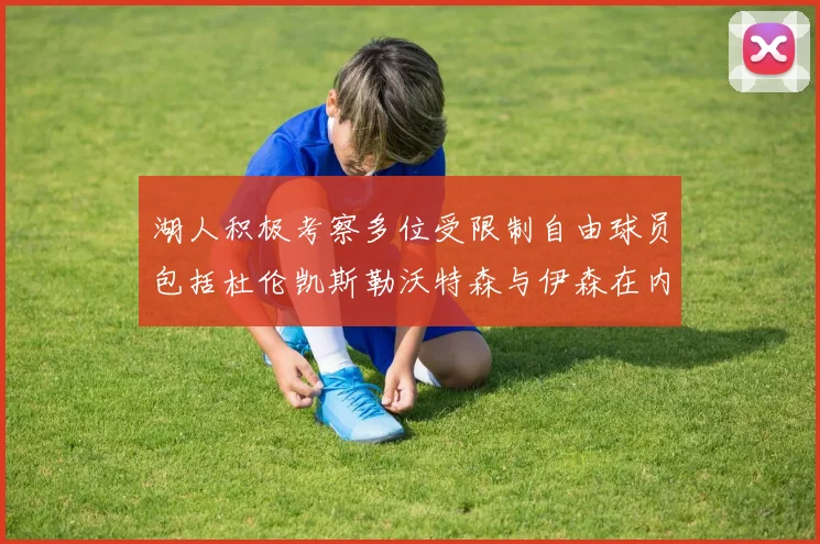 湖人积极考察多位受限制自由球员包括杜伦凯斯勒沃特森与伊森在内